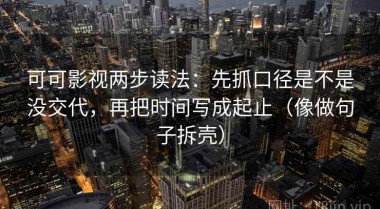 可可影视两步读法：先抓口径是不是没交代，再把时间写成起止（像做句子拆壳）