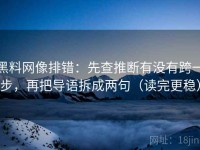 黑料网像排错：先查推断有没有跨一步，再把导语拆成两句（读完更稳）
