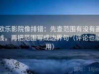欧乐影院像排错：先查范围有没有画线，再把范围写成边界句（评论也能用）