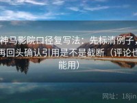神马影院口径复写法：先标清例子，再回头确认引用是不是截断（评论也能用）