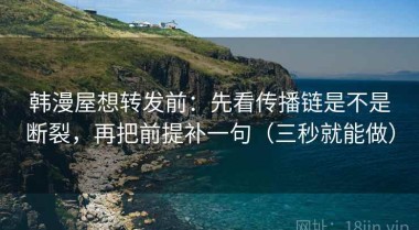韩漫屋想转发前：先看传播链是不是断裂，再把前提补一句（三秒就能做）