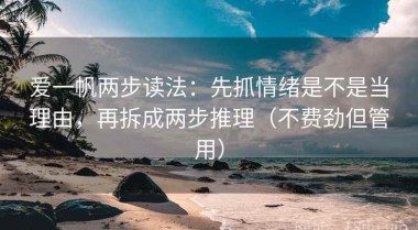 爱一帆两步读法：先抓情绪是不是当理由，再拆成两步推理（不费劲但管用）