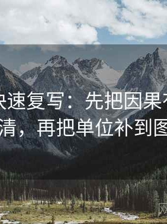 爱一番快速复写：先把因果有没有跳写清，再把单位补到图旁