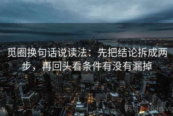 觅圈换句话说读法：先把结论拆成两步，再回头看条件有没有漏掉