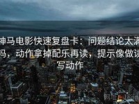 神马电影快速复盘卡：问题结论太满吗，动作拿掉配乐再读，提示像做读写动作