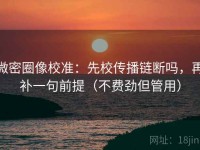微密圈像校准：先校传播链断吗，再补一句前提（不费劲但管用）