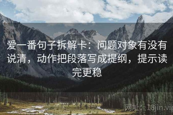 爱一番句子拆解卡：问题对象有没有说清，动作把段落写成提纲，提示读完更稳