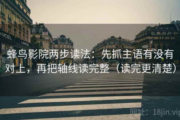 蜂鸟影院两步读法：先抓主语有没有对上，再把轴线读完整（读完更清楚）