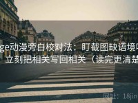 age动漫旁白校对法：盯截图缺语境吗，立刻把相关写回相关（读完更清楚）