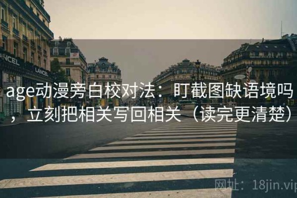 age动漫旁白校对法：盯截图缺语境吗，立刻把相关写回相关（读完更清楚）
