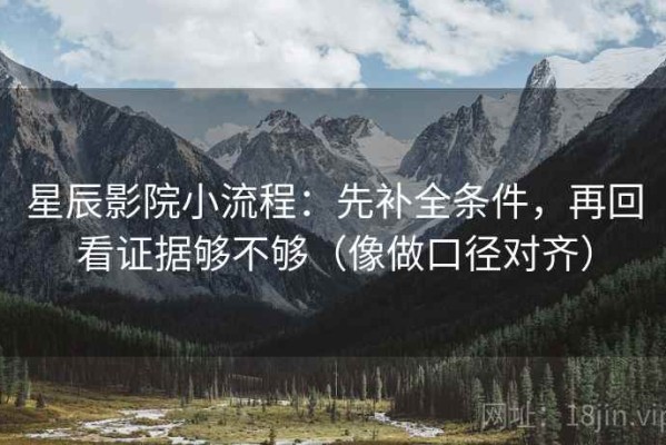 星辰影院小流程：先补全条件，再回看证据够不够（像做口径对齐）