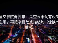 星空影院像排错：先查因果词有没有乱用，再把字幕改成描述句（像换句话说）