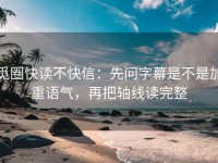 觅圈快读不快信：先问字幕是不是加重语气，再把轴线读完整