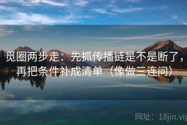觅圈两步走：先抓传播链是不是断了，再把条件补成清单（像做三连问）