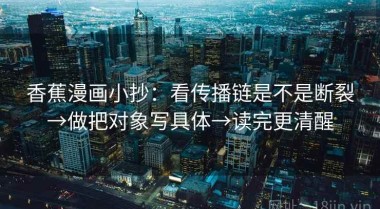 香蕉漫画小抄：看传播链是不是断裂→做把对象写具体→读完更清醒