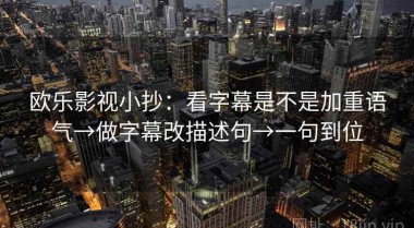 欧乐影视小抄：看字幕是不是加重语气→做字幕改描述句→一句到位