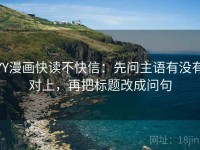 YY漫画快读不快信：先问主语有没有对上，再把标题改成问句