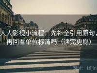人人影视小流程：先补全引用原句，再回看单位标清吗（读完更稳）