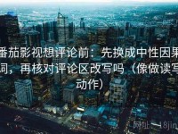 番茄影视想评论前：先换成中性因果词，再核对评论区改写吗（像做读写动作）