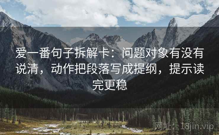 爱一番句子拆解卡：问题对象有没有说清，动作把段落写成提纲，提示读完更稳