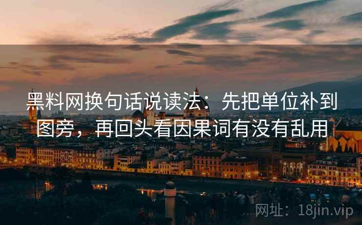 黑料网换句话说读法：先把单位补到图旁，再回头看因果词有没有乱用