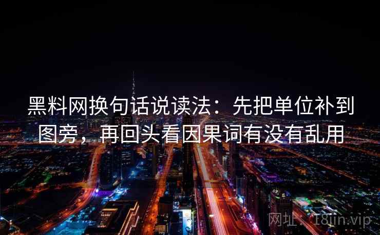 黑料网换句话说读法：先把单位补到图旁，再回头看因果词有没有乱用