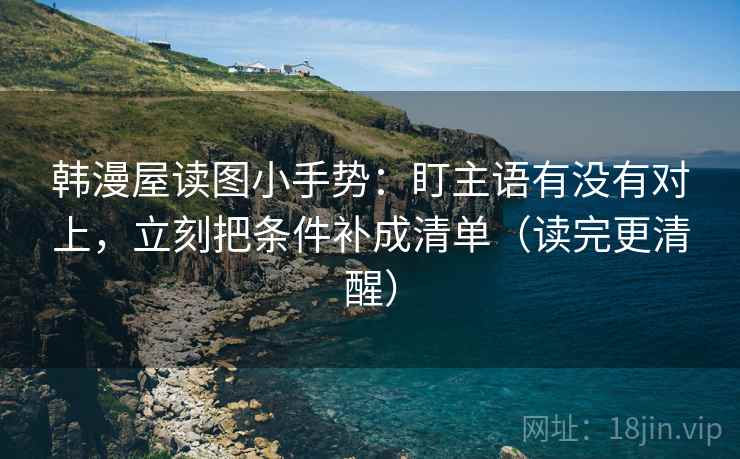韩漫屋读图小手势：盯主语有没有对上，立刻把条件补成清单（读完更清醒）