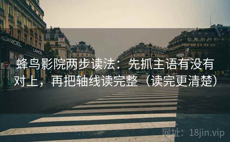 蜂鸟影院两步读法：先抓主语有没有对上，再把轴线读完整（读完更清楚）