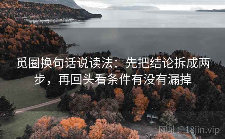 觅圈换句话说读法：先把结论拆成两步，再回头看条件有没有漏掉
