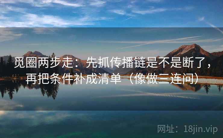 觅圈两步走：先抓传播链是不是断了，再把条件补成清单（像做三连问）