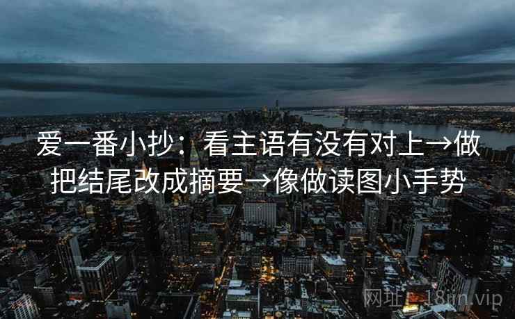 爱一番小抄：看主语有没有对上→做把结尾改成摘要→像做读图小手势