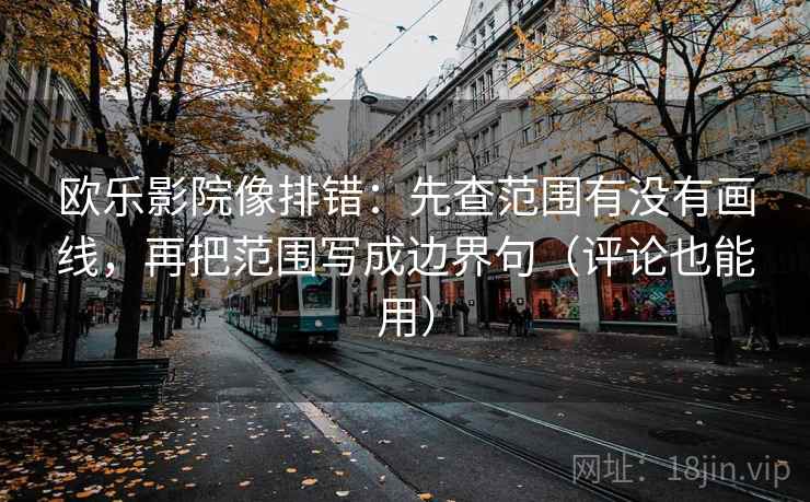 欧乐影院像排错：先查范围有没有画线，再把范围写成边界句（评论也能用）