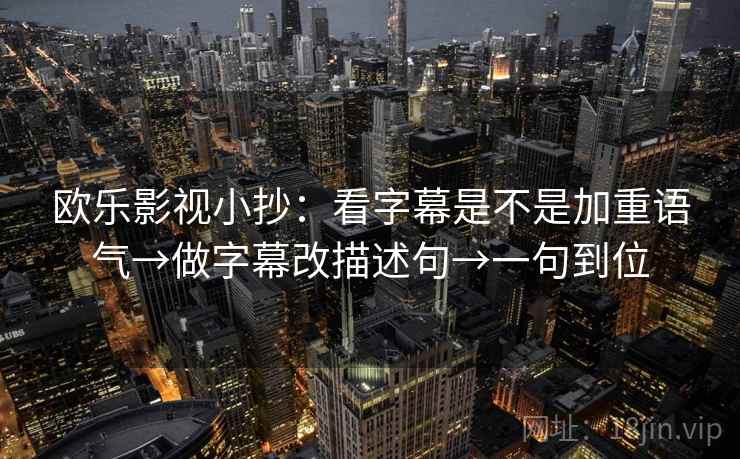 欧乐影视小抄：看字幕是不是加重语气→做字幕改描述句→一句到位