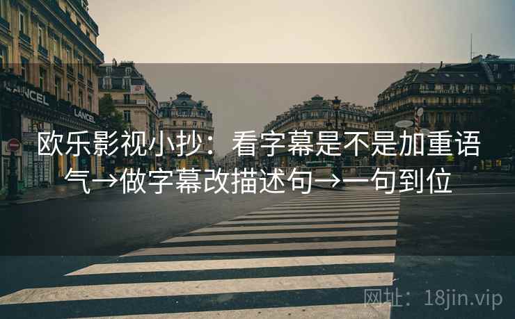 欧乐影视小抄：看字幕是不是加重语气→做字幕改描述句→一句到位