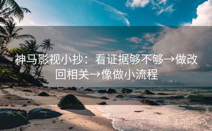 神马影视小抄：看证据够不够→做改回相关→像做小流程