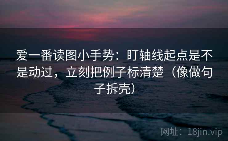 爱一番读图小手势：盯轴线起点是不是动过，立刻把例子标清楚（像做句子拆壳）