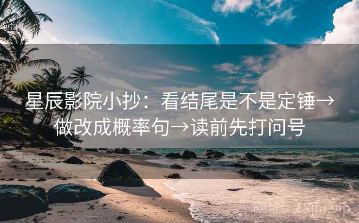 星辰影院小抄：看结尾是不是定锤→做改成概率句→读前先打问号