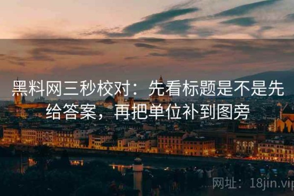 黑料网三秒校对：先看标题是不是先给答案，再把单位补到图旁