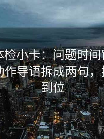YY漫画体检小卡：问题时间窗有没有交代，动作导语拆成两句，提示一句到位