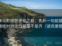 神马影视想评论之前：先补一句前提，再核对对比口径是不是齐（读完更稳）