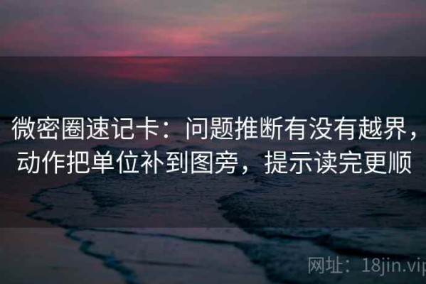 微密圈速记卡：问题推断有没有越界，动作把单位补到图旁，提示读完更顺