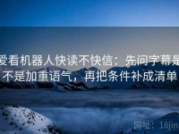 爱看机器人快读不快信：先问字幕是不是加重语气，再把条件补成清单