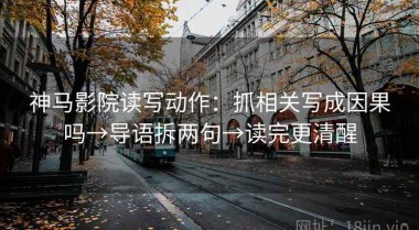 神马影院读写动作：抓相关写成因果吗→导语拆两句→读完更清醒