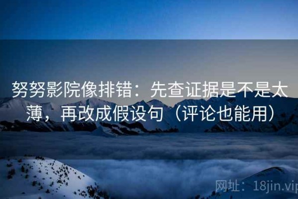 努努影院像排错：先查证据是不是太薄，再改成假设句（评论也能用）