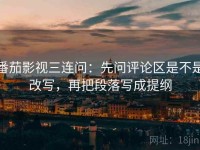 番茄影视三连问：先问评论区是不是改写，再把段落写成提纲