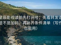 星辰影视读前先打问号：先看转发语是不是加码，再补齐条件清单（写作也能用）