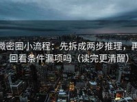 微密圈小流程：先拆成两步推理，再回看条件漏项吗（读完更清醒）