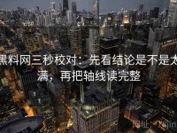 黑料网三秒校对：先看结论是不是太满，再把轴线读完整
