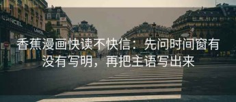 香蕉漫画快读不快信：先问时间窗有没有写明，再把主语写出来