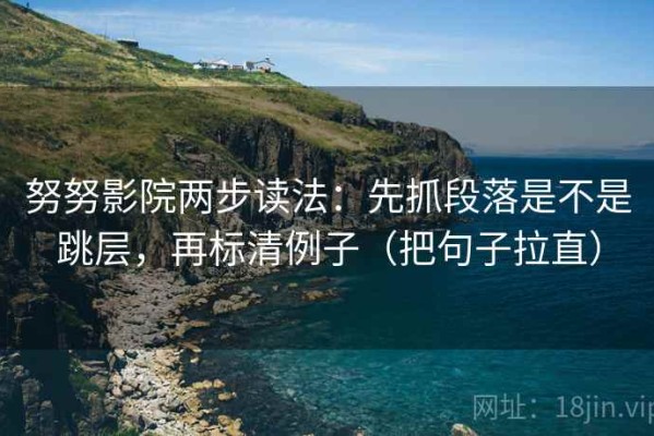 努努影院两步读法：先抓段落是不是跳层，再标清例子（把句子拉直）